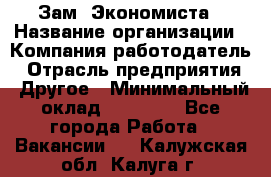 Зам. Экономиста › Название организации ­ Компания-работодатель › Отрасль предприятия ­ Другое › Минимальный оклад ­ 29 000 - Все города Работа » Вакансии   . Калужская обл.,Калуга г.